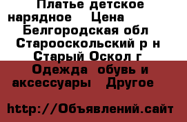 Платье детское нарядное. › Цена ­ 1 650 - Белгородская обл., Старооскольский р-н, Старый Оскол г. Одежда, обувь и аксессуары » Другое   